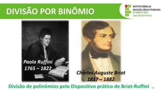 DIVISÃO POR BINÔMIO
39
Charles Auguste Briot
1817 – 1882
Paolo Ruffini
1765 – 1822
Divisão de polinômios pelo Dispositivo prático de Briot-Ruffini
 