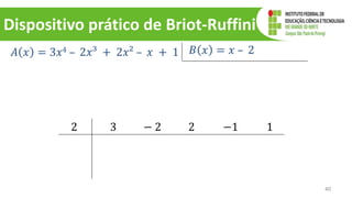 Dispositivo prático de Briot-Ruffini
40
𝐴 𝑥 = 3𝑥4 – 2𝑥³ + 2𝑥² – 𝑥 + 1 𝐵 𝑥 = 𝑥 – 2
2 3 − 2 2 −1 1
 