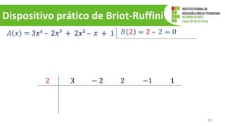 Dispositivo prático de Briot-Ruffini
42
𝐴 𝑥 = 3𝑥4 – 2𝑥³ + 2𝑥² – 𝑥 + 1 𝐵 2 = 2 – 2 = 0
2 3 − 2 2 −1 1
 