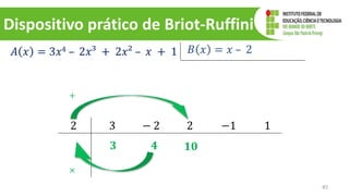 Dispositivo prático de Briot-Ruffini
45
𝐴 𝑥 = 3𝑥4 – 2𝑥³ + 2𝑥² – 𝑥 + 1 𝐵 𝑥 = 𝑥 – 2
2 3 − 2 2 −1 1
𝟑
×
+
𝟒 𝟏𝟎
 
