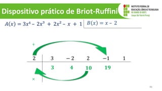 Dispositivo prático de Briot-Ruffini
46
𝐴 𝑥 = 3𝑥4 – 2𝑥³ + 2𝑥² – 𝑥 + 1 𝐵 𝑥 = 𝑥 – 2
2 3 − 2 2 −1 1
𝟑
×
+
𝟒 𝟏𝟎 𝟏𝟗
 