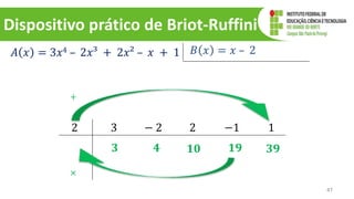 Dispositivo prático de Briot-Ruffini
47
𝐴 𝑥 = 3𝑥4 – 2𝑥³ + 2𝑥² – 𝑥 + 1 𝐵 𝑥 = 𝑥 – 2
2 3 − 2 2 −1 1
𝟑
×
+
𝟒 𝟏𝟎 𝟏𝟗 𝟑𝟗
 