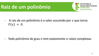Raiz de um polinômio
- A raiz de um polinômio é o valor assumido por 𝑥 que torna
𝑃(𝑥) = 0.
- Todo polinômio de grau 𝑛 tem exatamente 𝑛 raízes complexas.
49
 