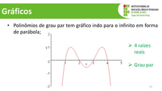 Gráficos
• Polinômios de grau par tem gráfico indo para o infinito em forma
de parábola;
57
 4 raízes
reais
 Grau par
 