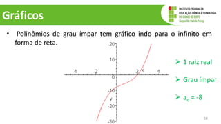 Gráficos
• Polinômios de grau ímpar tem gráfico indo para o infinito em
forma de reta.
58
 1 raiz real
 Grau ímpar
 ao = -8
 