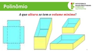 Polinômio
𝑨 𝒒𝒖𝒆 𝒂𝒍𝒕𝒖𝒓𝒂 𝒔𝒆 𝒕𝒆𝒎 𝒐 𝒗𝒐𝒍𝒖𝒎𝒆 𝒎í𝒏𝒊𝒎𝒐?
6
 