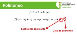 Polinômio
𝑓: ℂ → ℂ dada por
𝑓 𝑥 = 𝑎0 + 𝑎1𝑥 + 𝑎2𝑥² + 𝑎3𝑥³ + … + 𝑎𝑛𝑥𝑛
7
Grau do polinômio
Coeficiente dominante
 