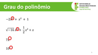 Grau do polinômio
−2𝑥³ + 𝑥² + 1
−16 𝑥5
+
1
2
𝑥² + 𝑥
7𝑥
10
9
 