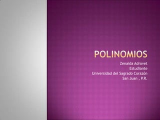 Polinomios ZenaidaAdrovet Estudiante Universidad del SagradoCorazón San Juan , P.R. 