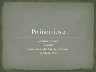 ZenaidaAdrovet Estudiante Universidad del SagradoCorazón San Juan, P.R. Polinomios 2 