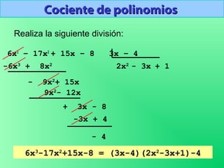 9
6x3
– 17x2
+ 15x – 8 3x – 4
Realiza la siguiente división:
-6x3
+ 8x2
2x2
- 9x2
+ 15x
- 3x
9x2
- 12x
+ 3x - 8
+ 1
-3x + 4
- 4
6x3
-17x2
+15x-8 = (3x-4)(2x2
-3x+1)-4
Cociente de polinomiosCociente de polinomios
 