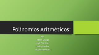 Polinomios Aritméticos: 
Por: 
Karen Ortega 
Leidy Sambony 
Leidy palechor 
Sebastián Henao 
 