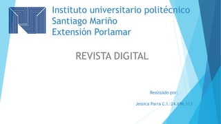 Instituto universitario politécnico
Santiago Mariño
Extensión Porlamar
REVISTA DIGITAL
Realizado por:
Jessica Parra C.I.:24.696.113
 