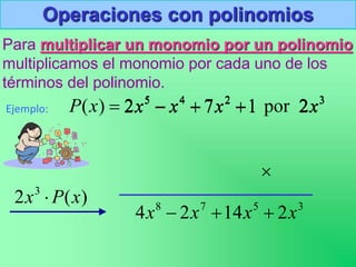 Operaciones con polinomios
Para multiplicar un monomio por un polinomio
multiplicamos el monomio por cada uno de los
términos del polinomio.
Ejemplo:
3
2
4
5
2
por
1
7
2
)
( x
x
x
x
x
P 



)
(
2 3
x
P
x 
3
2x
3
5
7
8
2
14
2
4 x
x
x
x 



1
7
2 2
4
5


 x
x
x
 