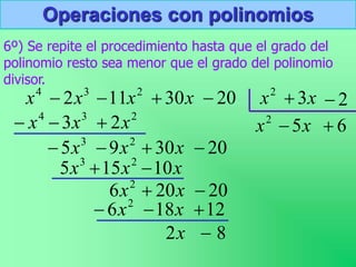 Operaciones con polinomios
6º) Se repite el procedimiento hasta que el grado del
polinomio resto sea menor que el grado del polinomio
divisor.
3
2x

4
x 2
11x
 x
30
 20
 2
x x
3
 2

2
x
2
3
4
2
3 x
x
x 


20
30
9
5 2
3



 x
x
x
x
5

x
x
x 10
15
5 2
3


20
20
6 2

 x
x
6

12
18
6 2


 x
x
8
2 
x
 