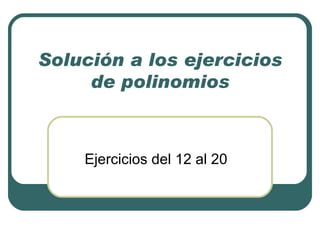 Solución a los ejercicios de polinomios Ejercicios del 12 al 20 
