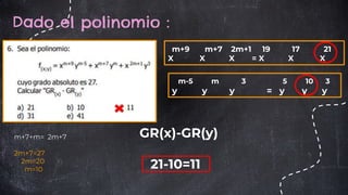 Dado el polinomio :
m+7+m= 2m+7
2m+7=27
2m=20
m=10
m+9 m+7 2m+1 19 17 21
X X X = X X X
m-5 m 3 5 10 3
y y y = y y y
GR(x)-GR(y)
21-10=11
 