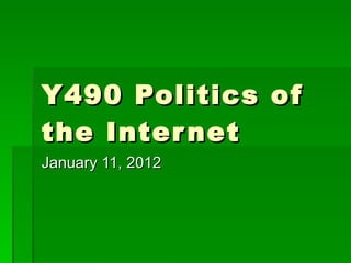 Y490 Politics of the Internet January 11, 2012 