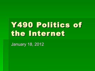 Y490 Politics of the Internet January 18, 2012 