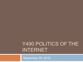 Y490 POLITICS OF THE
INTERNET
September 29, 2010
 