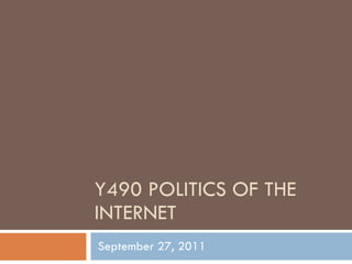 Y490 POLITICS OF THE INTERNET September 27, 2011 
