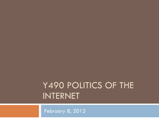 Y490 POLITICS OF THE INTERNET February 8, 2012 