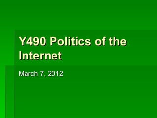 Y490 Politics of the
Internet
March 7, 2012
 