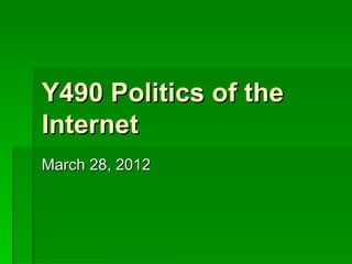 Y490 Politics of the
Internet
March 28, 2012
 
