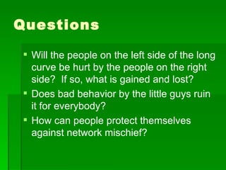 Questions Will the people on the left side of the long curve be hurt by the people on the right side?  If so, what is gained and lost? Does bad behavior by the little guys ruin it for everybody? How can people protect themselves against network mischief? 