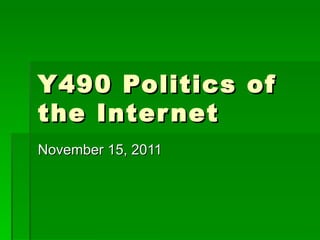 Y490 Politics of the Internet November 15, 2011 