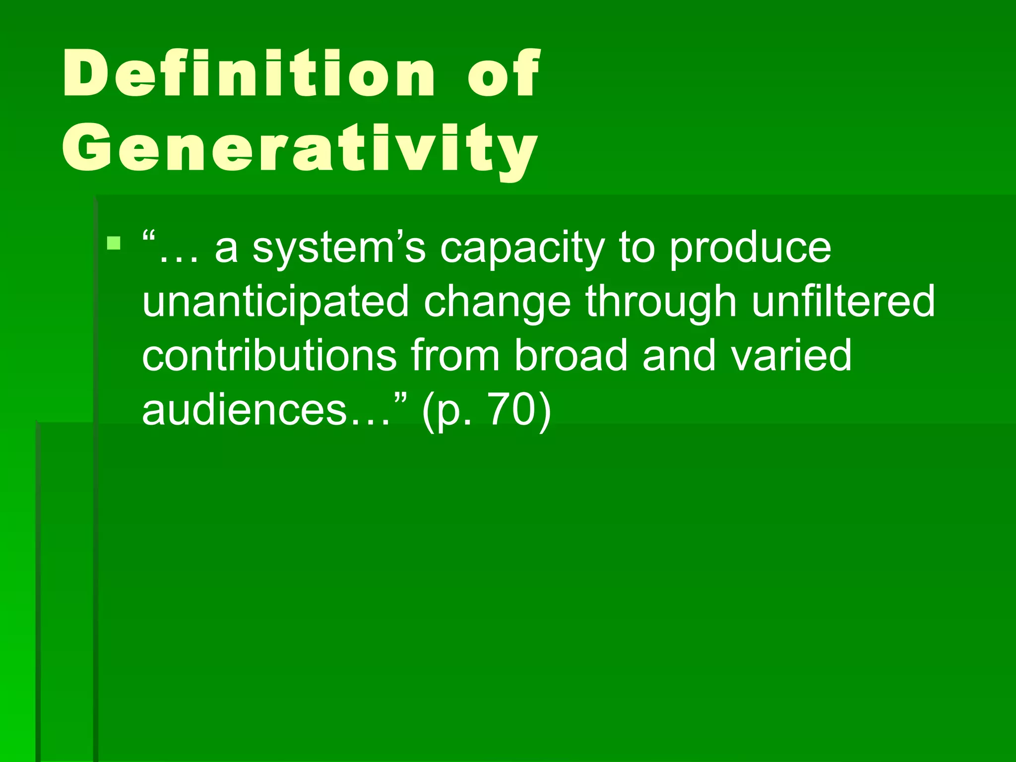 Definition of
Gener ativity
  “… a system’s capacity to produce
   unanticipated change through unfiltered
   contributions from broad and varied
   audiences…” (p. 70)
 