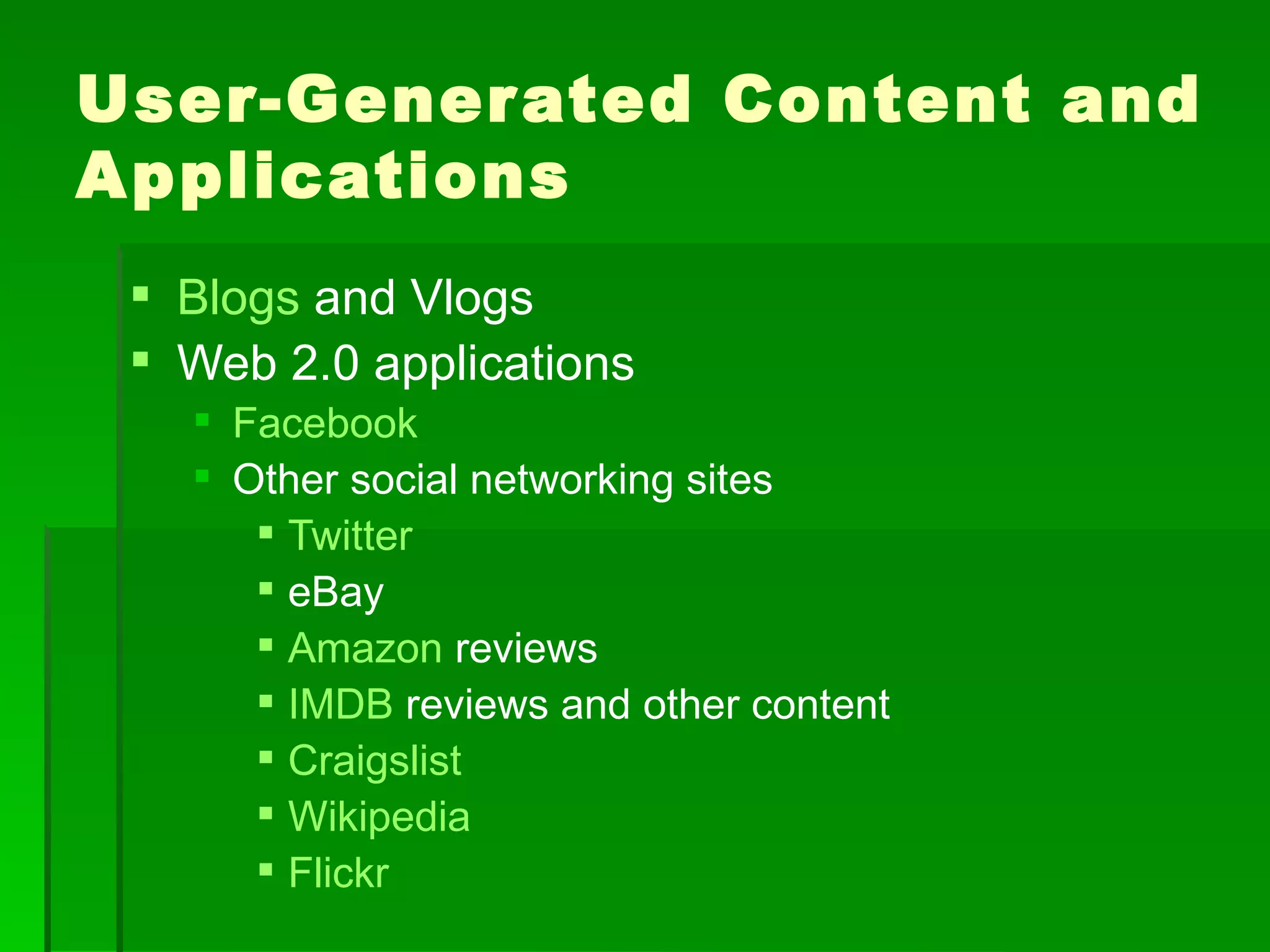 User-Gener ated Content and
Applications
  Blogs and Vlogs
  Web 2.0 applications
    Facebook
    Other social networking sites
       Twitter
       eBay
       Amazon reviews
       IMDB reviews and other content
       Craigslist
       Wikipedia
       Flickr
 