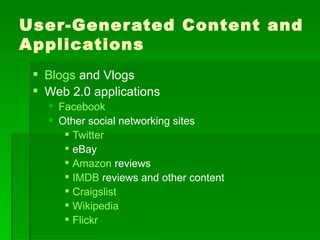 User-Gener ated Content and
Applications
  Blogs and Vlogs
  Web 2.0 applications
    Facebook
    Other social networking sites
       Twitter
       eBay
       Amazon reviews
       IMDB reviews and other content
       Craigslist
       Wikipedia
       Flickr
 