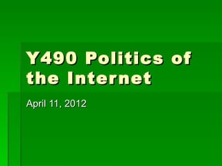 Y490 Politics of
the Inter net
April 11, 2012
 