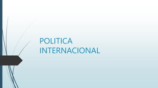 POLITICA
INTERNACIONAL
 