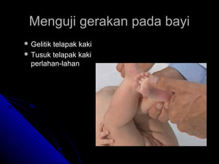 Menguji gerakan pada bayi
 Gelitik

telapak kaki
 Tusuk telapak kaki
perlahan-lahan

 