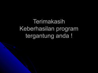 Terimakasih
Keberhasilan program
tergantung anda !

 