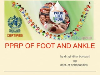 PPRP OF FOOT AND ANKLE
by dr. giridhar boyapati
pg
dept. of orthopaedics
 