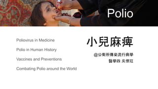 Polio
小兒麻痺
@公衛所傳染流行病學
醫學四 吳懷玨
Poliovirus in Medicine
Polio in Human History
Vaccines and Preventions
Combating Polio around the World
 