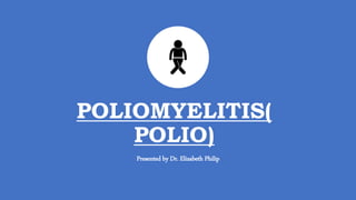 POLIOMYELITIS(
POLIO)
Presented by Dr. Elizabeth Philip
 