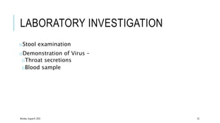 LABORATORY INVESTIGATION
oStool examination
oDemonstration of Virus –
oThroat secretions
oBlood sample
Monday, August 8, 2022 22
 