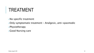 TREATMENT
oNo specific treatment
oOnly symptomatic treatment – Analgesic, anti-spasmodic
oPhysiotherapy
oGood Nursing care
Monday, August 8, 2022 23
 