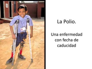 La Polio.
Una enfermedad
con fecha de
caducidad
 