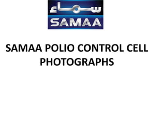 SAMAA POLIO CONTROL CELL PHOTOGRAPHS 