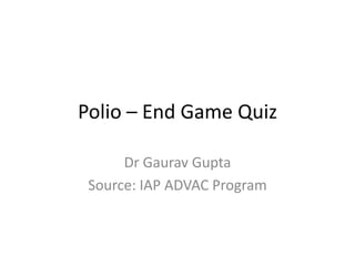 Polio – End Game Quiz
Dr Gaurav Gupta
Source: IAP ADVAC Program
 