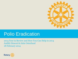 Polio Eradication
2013 Year in Review and How You Can Help in 2014
Judith Diment & John Osterlund
18 February 2014

 
