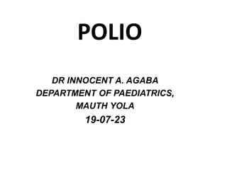 POLIO
DR INNOCENT A. AGABA
DEPARTMENT OF PAEDIATRICS,
MAUTH YOLA
19-07-23
 