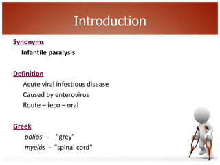 Introduction
Synonyms
  Infantile paralysis

Definition
   Acute viral infectious disease
   Caused by enterovirus
   Rout...