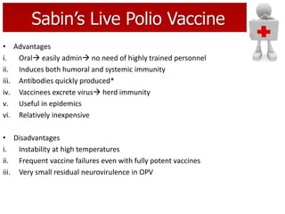Salk’s Killed Polio Vaccine
• Injectable Polio Vaccine (IPV)
a. 1st dose given at 6 weeks.
b. Immunity sustained by boost...