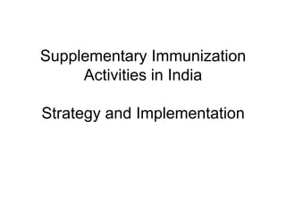 Supplementary Immunization
     Activities in India

Strategy and Implementation
 